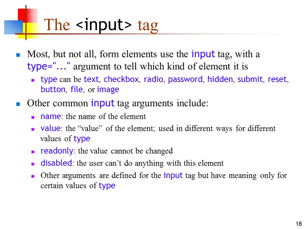 16 The <input> tag Most, but not all, form elements use the input tag,